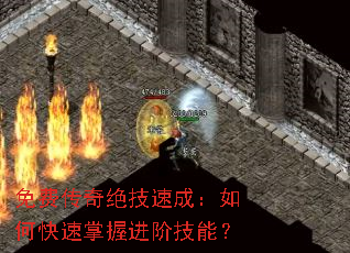 免费传奇绝技速成:如何快速掌握进阶技能? 免费传奇绝技速成:如何快速掌握进阶技能?