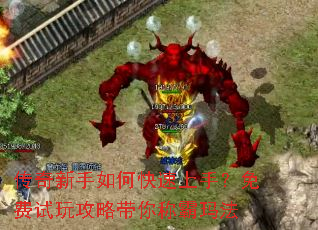 传奇新手如何快速上手?免费试玩攻略带你称霸玛法 传奇新手如何快速上手?免费试玩攻略带你称霸玛法