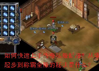 如何快速上手传奇私服新服?从零起步到称霸全服的秘诀是什么? 如何快速上手传奇私服新服?从零起步到称霸全服的秘诀是什么?