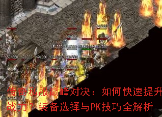 传奇私服巅峰对决:如何快速提升战力?装备选择与PK技巧全解析 传奇私服巅峰对决:如何快速提升战力?装备选择与PK技巧全解析