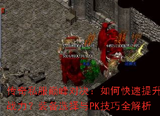 传奇私服巅峰对决:如何快速提升战力?装备选择与PK技巧全解析 传奇私服巅峰对决:如何快速提升战力?装备选择与PK技巧全解析