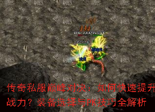 传奇私服巅峰对决:如何快速提升战力?装备选择与PK技巧全解析 传奇私服巅峰对决:如何快速提升战力?装备选择与PK技巧全解析