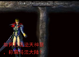 如何打造逆天神器,称霸玛法大陆? 如何打造逆天神器,称霸玛法大陆?
