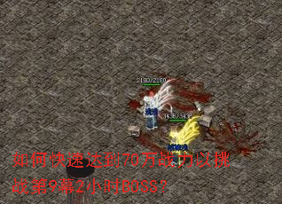 如何快速达到70万战力以挑战第9幕2小时BOSS? 如何快速达到70万战力以挑战第9幕2小时BOSS?