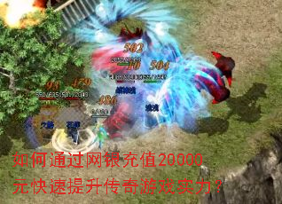 如何通过网银充值20000元快速提升传奇游戏实力? 如何通过网银充值20000元快速提升传奇游戏实力?
