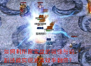如何利用聚宝盆的吸怪与切割技能实现发育效率翻倍? 如何利用聚宝盆的吸怪与切割技能实现发育效率翻倍?