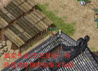 血染苍龙3无法登录?网络连接故障终极解决指南 血染苍龙3无法登录?网络连接故障终极解决指南