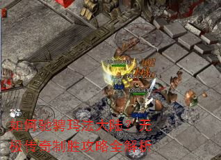 如何驰骋玛法大陆?无极传奇制胜攻略全解析 如何驰骋玛法大陆?无极传奇制胜攻略全解析
