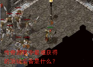 传奇游戏中最难获得的顶级装备是什么? 传奇游戏中最难获得的顶级装备是什么?