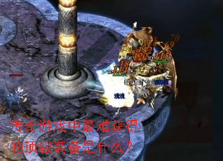 传奇游戏中最难获得的顶级装备是什么? 传奇游戏中最难获得的顶级装备是什么?