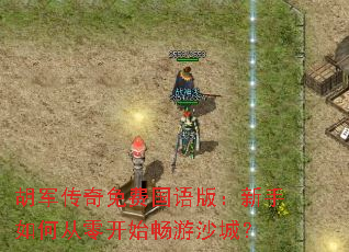 胡军传奇免费国语版:新手如何从零开始畅游沙城? 胡军传奇免费国语版:新手如何从零开始畅游沙城?
