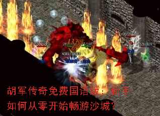 胡军传奇免费国语版:新手如何从零开始畅游沙城? 胡军传奇免费国语版:新手如何从零开始畅游沙城?