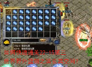 如何快速通关22-15第三世界野外蓝翎之滨玄冥空间? 如何快速通关22-15第三世界野外蓝翎之滨玄冥空间?