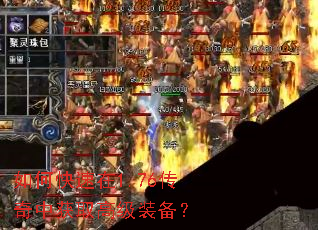 如何快速在1.76传奇中获取高级装备? 如何快速在1.76传奇中获取高级装备?