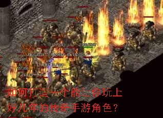 如何打造一个能让你玩上好几年的传奇手游角色? 如何打造一个能让你玩上好几年的传奇手游角色?