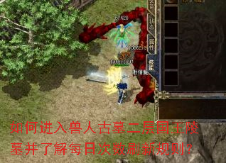 如何进入兽人古墓二层国王陵墓并了解每日次数刷新规则? 如何进入兽人古墓二层国王陵墓并了解每日次数刷新规则?