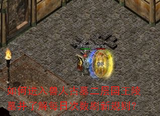 如何进入兽人古墓二层国王陵墓并了解每日次数刷新规则? 如何进入兽人古墓二层国王陵墓并了解每日次数刷新规则?