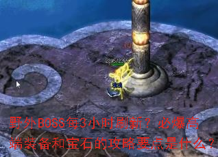 野外BOSS每3小时刷新?必爆高端装备和宝石的攻略要点是什么? 野外BOSS每3小时刷新?必爆高端装备和宝石的攻略要点是什么?