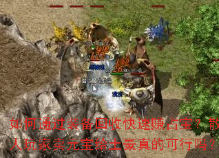 如何通过装备回收快速赚占宝?散人玩家卖元宝给土豪真的可行吗? 如何通过装备回收快速赚占宝?散人玩家卖元宝给土豪真的可行吗?
