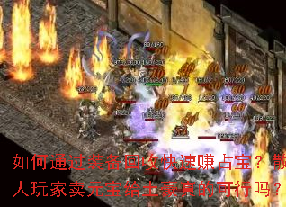 如何通过装备回收快速赚占宝?散人玩家卖元宝给土豪真的可行吗? 如何通过装备回收快速赚占宝?散人玩家卖元宝给土豪真的可行吗?