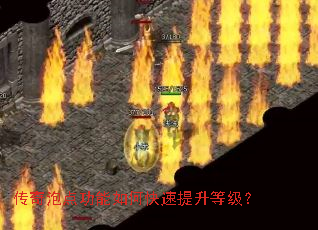 传奇泡点功能如何快速提升等级? 传奇泡点功能如何快速提升等级?
