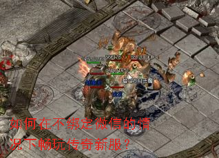 如何在不绑定微信的情况下畅玩传奇新服? 如何在不绑定微信的情况下畅玩传奇新服?