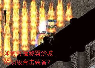 如何打造称霸沙城的顶级合击装备? 如何打造称霸沙城的顶级合击装备?