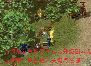 如何从斗尊护甲一步步升级到斗帝逆天甲?属性提升关键点在哪? 如何从斗尊护甲一步步升级到斗帝逆天甲?属性提升关键点在哪?