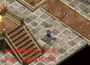 如何征服传奇九层通天塔?完整攻略指南 如何征服传奇九层通天塔?完整攻略指南