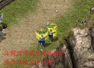 如何成为屠龙大陆单职业传奇的顶尖玩家? 如何成为屠龙大陆单职业传奇的顶尖玩家?