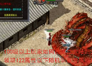 100级以上玩家如何在第二大陆归云庄领取122属性以下随机队友专属福利? 100级以上玩家如何在第二大陆归云庄领取122属性以下随机队友专属福利?