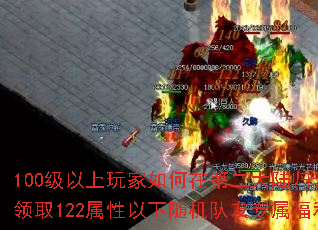 100级以上玩家如何在第二大陆归云庄领取122属性以下随机队友专属福利? 100级以上玩家如何在第二大陆归云庄领取122属性以下随机队友专属福利?