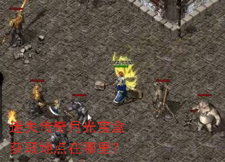 迷失传奇月光宝盒获取地点在哪里? 迷失传奇月光宝盒获取地点在哪里?