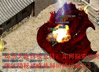 玛法大陆终极玄机:如何探索传奇新服OL隐秘攻略并解锁终极奥义? 玛法大陆终极玄机:如何探索传奇新服OL隐秘攻略并解锁终极奥义?