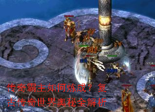 传奇霸主如何炼成?复古传奇世界奥秘全解析 传奇霸主如何炼成?复古传奇世界奥秘全解析