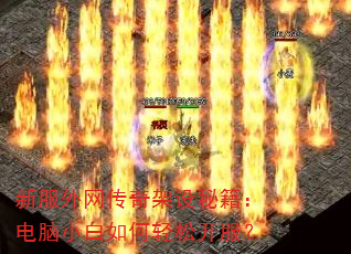 新服外网传奇架设秘籍:电脑小白如何轻松开服? 新服外网传奇架设秘籍:电脑小白如何轻松开服?