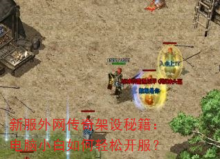 新服外网传奇架设秘籍:电脑小白如何轻松开服? 新服外网传奇架设秘籍:电脑小白如何轻松开服?