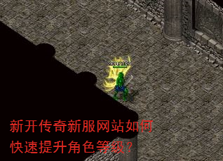 新开传奇新服网站如何快速提升角色等级? 新开传奇新服网站如何快速提升角色等级?