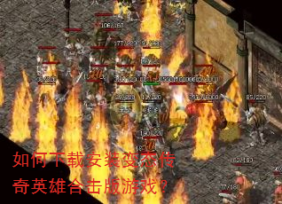 如何下载安装变态传奇英雄合击版游戏? 如何下载安装变态传奇英雄合击版游戏?