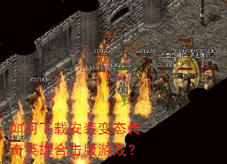 如何下载安装变态传奇英雄合击版游戏? 如何下载安装变态传奇英雄合击版游戏?