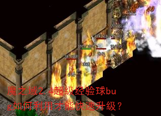 魔之域2.4超级经验球bug如何利用才能快速升级? 魔之域2.4超级经验球bug如何利用才能快速升级?