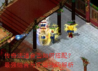 传奇法道合击如何搭配?最强组合与实战技巧解析 传奇法道合击如何搭配?最强组合与实战技巧解析