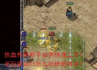 热血传奇新手如何快速上手?老玩家回归怎么玩转新版本? 热血传奇新手如何快速上手?老玩家回归怎么玩转新版本?
