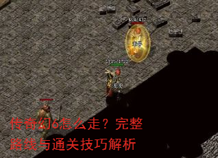 传奇幻6怎么走?完整路线与通关技巧解析 传奇幻6怎么走?完整路线与通关技巧解析