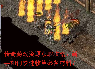 传奇游戏资源获取攻略:新手如何快速收集必备材料? 传奇游戏资源获取攻略:新手如何快速收集必备材料?