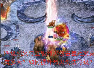四级烈火与五级烈火伤害差距究竟有多大?如何提升烈火剑法等级? 四级烈火与五级烈火伤害差距究竟有多大?如何提升烈火剑法等级?