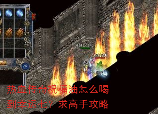 热血传奇祝福油怎么喝到幸运七?求高手攻略 热血传奇祝福油怎么喝到幸运七?求高手攻略