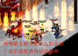 传奇霸主新手选什么职业好?各职业优势与玩法解析 传奇霸主新手选什么职业好?各职业优势与玩法解析