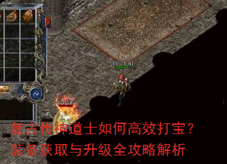复古传神道士如何高效打宝?装备获取与升级全攻略解析 复古传神道士如何高效打宝?装备获取与升级全攻略解析