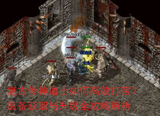 复古传神道士如何高效打宝?装备获取与升级全攻略解析 复古传神道士如何高效打宝?装备获取与升级全攻略解析